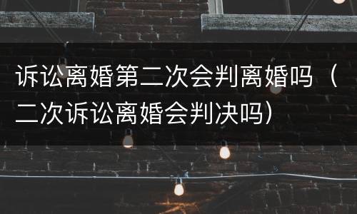 诉讼离婚第二次会判离婚吗（二次诉讼离婚会判决吗）