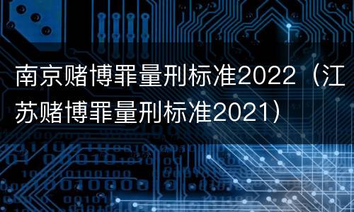 南京赌博罪量刑标准2022（江苏赌博罪量刑标准2021）