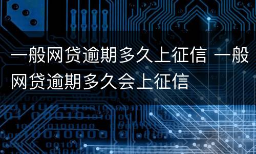 一般网贷逾期多久上征信 一般网贷逾期多久会上征信