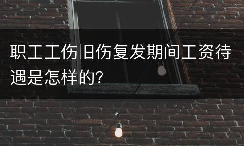 职工工伤旧伤复发期间工资待遇是怎样的？
