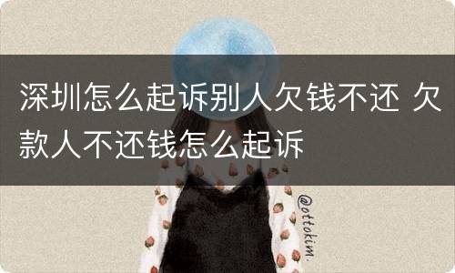 深圳怎么起诉别人欠钱不还 欠款人不还钱怎么起诉
