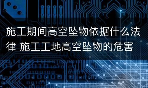 施工期间高空坠物依据什么法律 施工工地高空坠物的危害