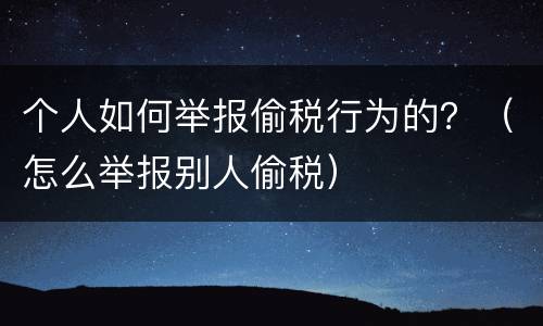 个人如何举报偷税行为的？（怎么举报别人偷税）