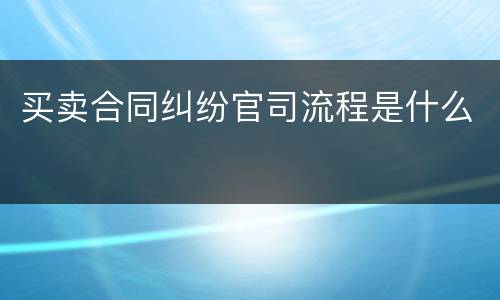 买卖合同纠纷官司流程是什么