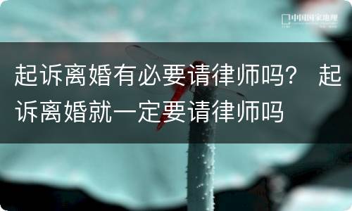 起诉离婚有必要请律师吗？ 起诉离婚就一定要请律师吗