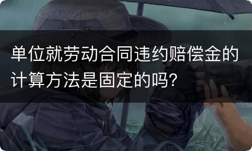 单位就劳动合同违约赔偿金的计算方法是固定的吗？