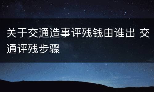 关于交通造事评残钱由谁出 交通评残步骤
