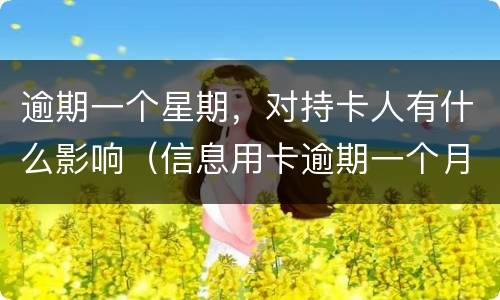 逾期一个星期，对持卡人有什么影响（信息用卡逾期一个月有什么影响）