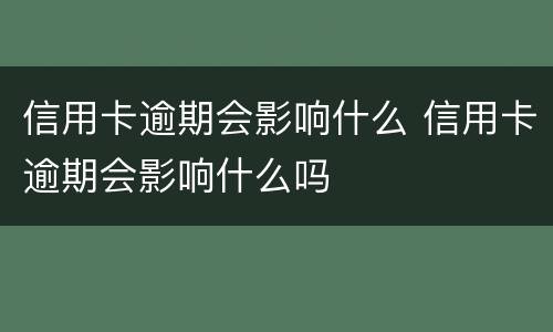 信用卡逾期会影响什么 信用卡逾期会影响什么吗