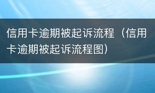 信用卡逾期被起诉流程（信用卡逾期被起诉流程图）