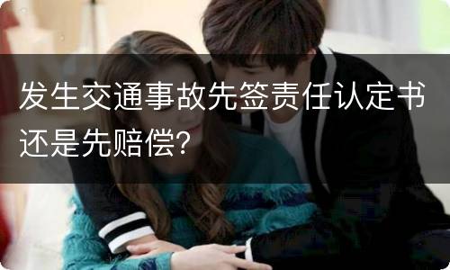 发生交通事故先签责任认定书还是先赔偿？