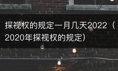 探视权的规定一月几天2022（2020年探视权的规定）