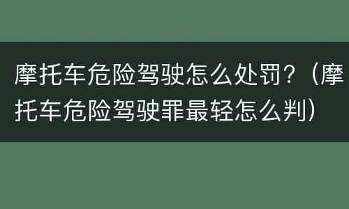 摩托车危险驾驶怎么处罚?（摩托车危险驾驶罪最轻怎么判）