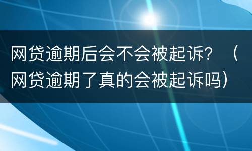 网贷逾期后会不会被起诉？（网贷逾期了真的会被起诉吗）