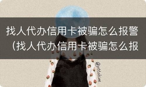 找人代办信用卡被骗怎么报警（找人代办信用卡被骗怎么报警呢）