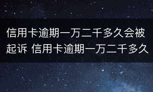 信用卡逾期一万二千多久会被起诉 信用卡逾期一万二千多久会被起诉成功