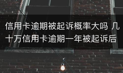 信用卡逾期被起诉概率大吗 几十万信用卡逾期一年被起诉后果会怎么样