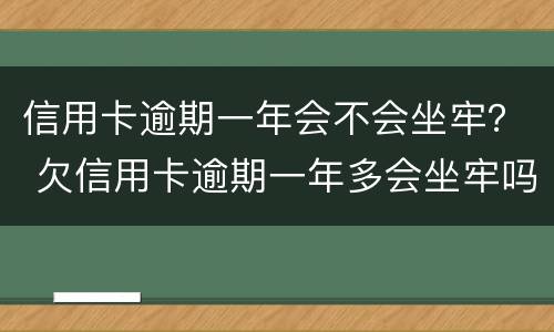 信用卡逾期一年会不会坐牢？ 欠信用卡逾期一年多会坐牢吗