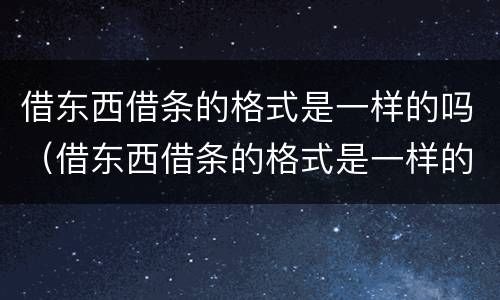 借东西借条的格式是一样的吗（借东西借条的格式是一样的吗图片）