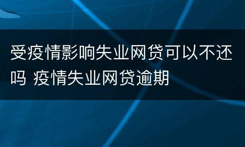 受疫情影响失业网贷可以不还吗 疫情失业网贷逾期