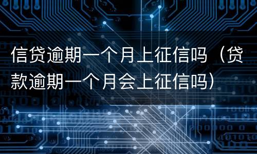 信贷逾期一个月上征信吗（贷款逾期一个月会上征信吗）