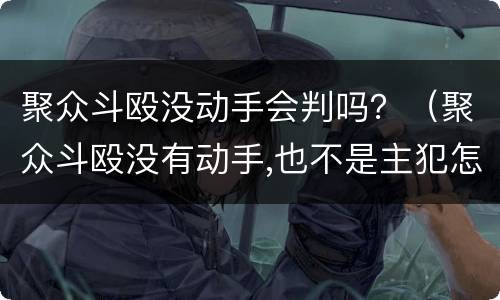 聚众斗殴没动手会判吗？（聚众斗殴没有动手,也不是主犯怎么判）
