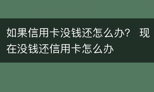 如果信用卡没钱还怎么办？ 现在没钱还信用卡怎么办