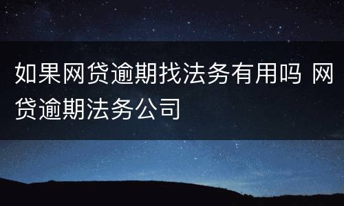 如果网贷逾期找法务有用吗 网贷逾期法务公司