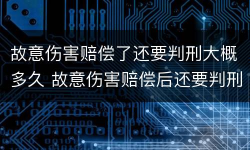 故意伤害赔偿了还要判刑大概多久 故意伤害赔偿后还要判刑吗?