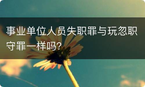 事业单位人员失职罪与玩忽职守罪一样吗？