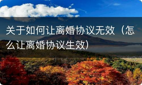 关于如何让离婚协议无效（怎么让离婚协议生效）