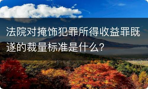 法院对掩饰犯罪所得收益罪既遂的裁量标准是什么？