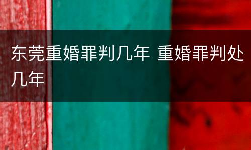 东莞重婚罪判几年 重婚罪判处几年