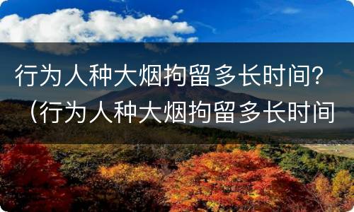 行为人种大烟拘留多长时间？（行为人种大烟拘留多长时间判刑）