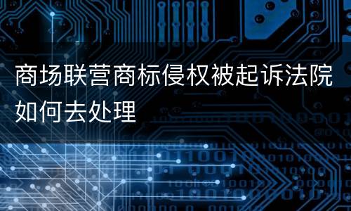 商场联营商标侵权被起诉法院如何去处理