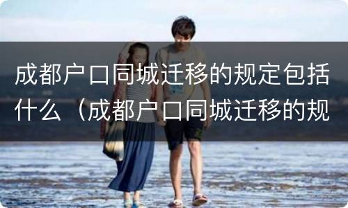 成都户口同城迁移的规定包括什么（成都户口同城迁移的规定包括什么呢）