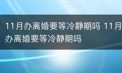 11月办离婚要等冷静期吗 11月办离婚要等冷静期吗