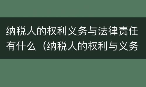 纳税人的权利义务与法律责任有什么（纳税人的权利与义务以及法律责任）