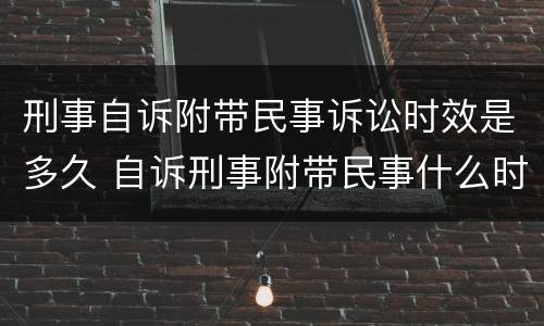 刑事自诉附带民事诉讼时效是多久 自诉刑事附带民事什么时候提出