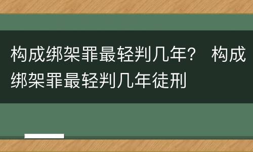 构成绑架罪最轻判几年？ 构成绑架罪最轻判几年徒刑