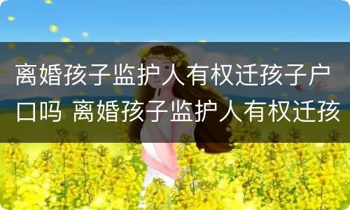 离婚孩子监护人有权迁孩子户口吗 离婚孩子监护人有权迁孩子户口吗怎么迁