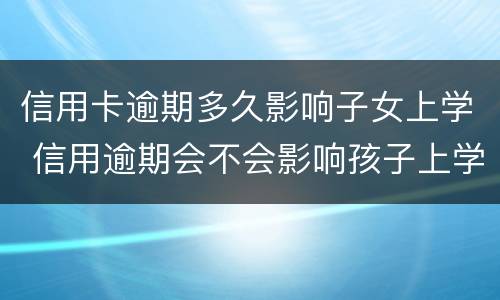 信用卡逾期多久影响子女上学 信用逾期会不会影响孩子上学