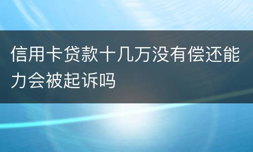信用卡贷款十几万没有偿还能力会被起诉吗