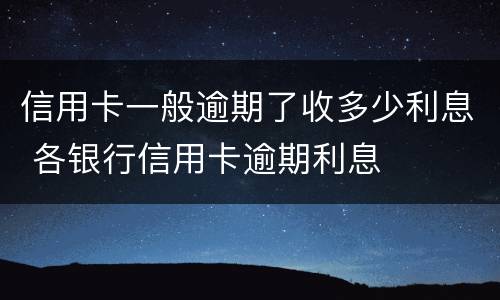 信用卡一般逾期了收多少利息 各银行信用卡逾期利息