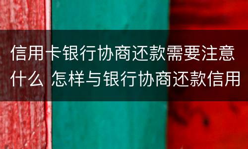 信用卡银行协商还款需要注意什么 怎样与银行协商还款信用卡