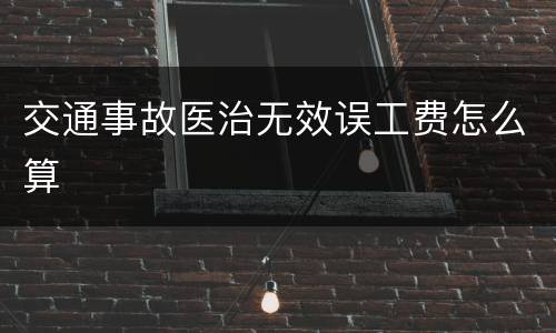 交通事故医治无效误工费怎么算