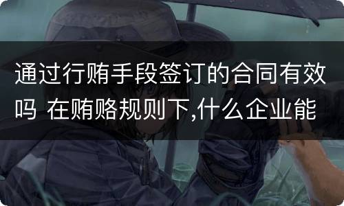 通过行贿手段签订的合同有效吗 在贿赂规则下,什么企业能拿到交易合同?