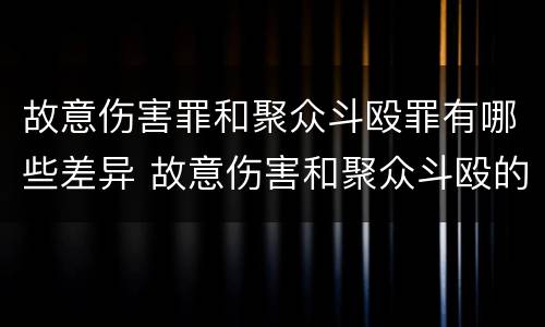 故意伤害罪和聚众斗殴罪有哪些差异 故意伤害和聚众斗殴的区别