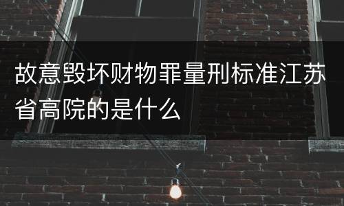 故意毁坏财物罪量刑标准江苏省高院的是什么