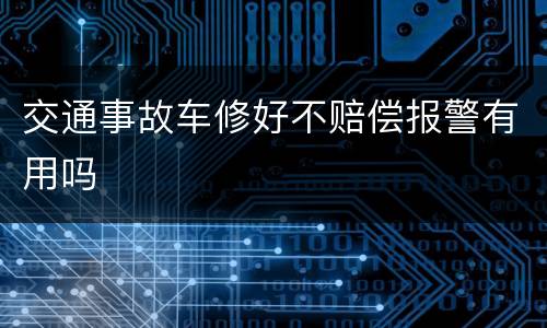 交通事故车修好不赔偿报警有用吗